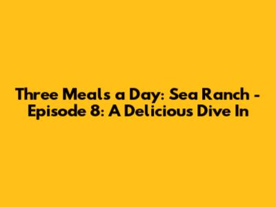 Three Meals a Day: Sea Ranch - Episode 8: A Delicious Dive In