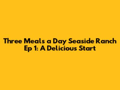 Three Meals a Day Seaside Ranch Ep 1: A Delicious Start