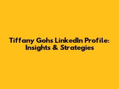 Tiffany Goh's LinkedIn Profile: Insights & Strategies