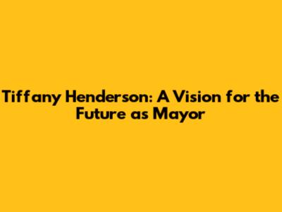 Tiffany Henderson: A Vision for the Future as Mayor