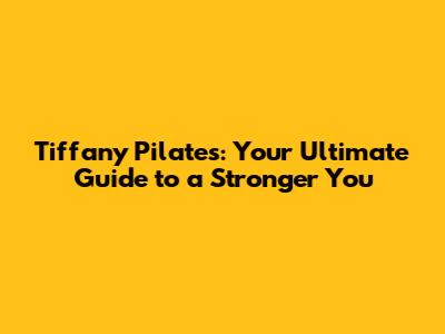 Tiffany Pilates: Your Ultimate Guide to a Stronger You
