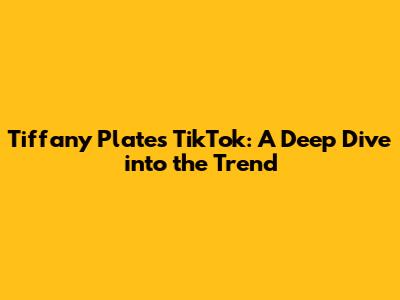 Tiffany Plates TikTok: A Deep Dive into the Trend