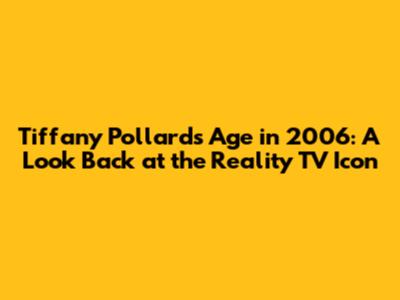 Tiffany Pollard's Age in 2006: A Look Back at the Reality TV Icon