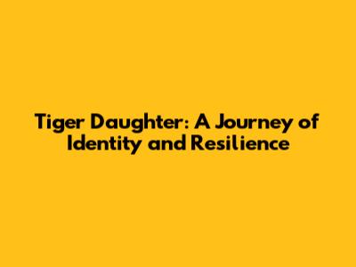 Tiger Daughter: A Journey of Identity and Resilience