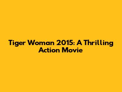 Tiger Woman 2015: A Thrilling Action Movie