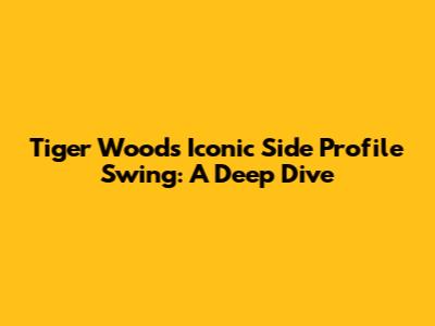 Tiger Woods' Iconic Side Profile Swing: A Deep Dive