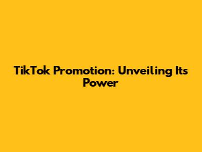 TikTok Promotion: Unveiling Its Power