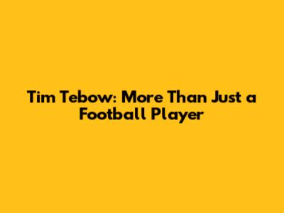 Tim Tebow: More Than Just a Football Player