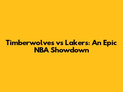 Timberwolves vs Lakers: An Epic NBA Showdown