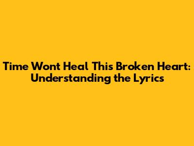 Time Won't Heal This Broken Heart: Understanding the Lyrics