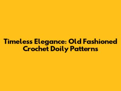 Timeless Elegance: Old Fashioned Crochet Doily Patterns