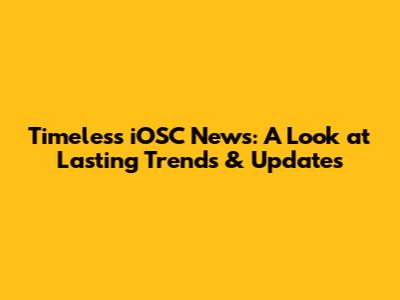Timeless iOSC News: A Look at Lasting Trends & Updates
