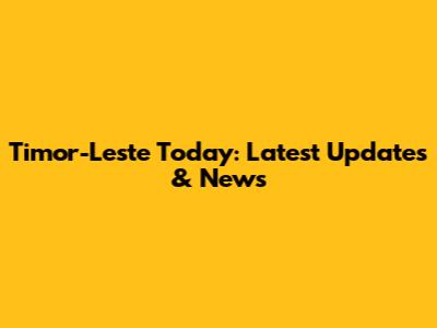 Timor-Leste Today: Latest Updates & News