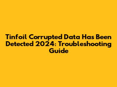 Tinfoil Corrupted Data Has Been Detected 2024: Troubleshooting Guide