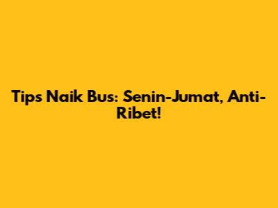 Tips Naik Bus: Senin-Jumat, Anti-Ribet!