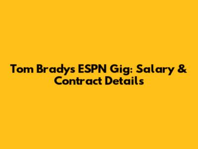 Tom Brady's ESPN Gig: Salary & Contract Details