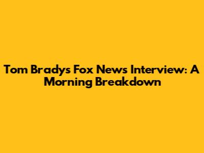 Tom Brady's Fox News Interview: A Morning Breakdown
