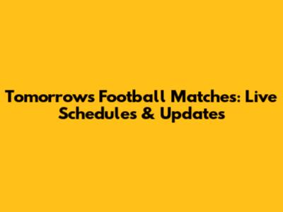 Tomorrow's Football Matches: Live Schedules & Updates