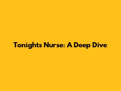 Tonight's Nurse: A Deep Dive