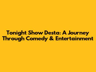 Tonight Show Desta: A Journey Through Comedy & Entertainment
