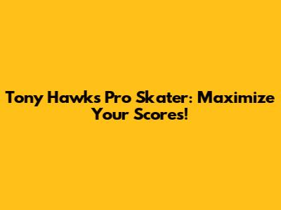 Tony Hawk's Pro Skater: Maximize Your Scores!