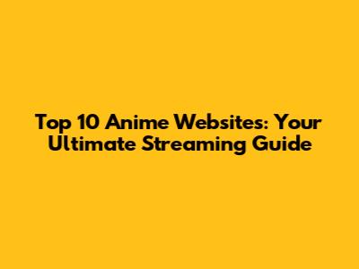 Top 10 Anime Websites: Your Ultimate Streaming Guide