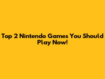 Top 2 Nintendo Games You Should Play Now!