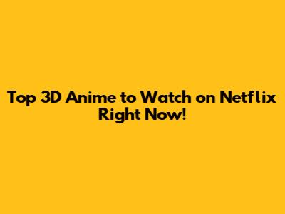 Top 3D Anime to Watch on Netflix Right Now!