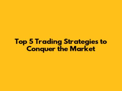 Top 5 Trading Strategies to Conquer the Market