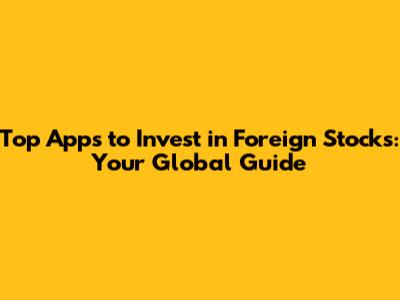 Top Apps to Invest in Foreign Stocks: Your Global Guide