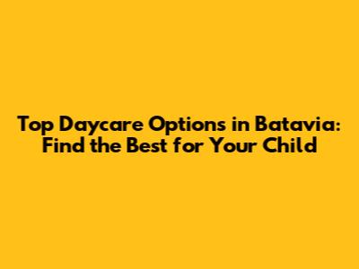 Top Daycare Options in Batavia: Find the Best for Your Child