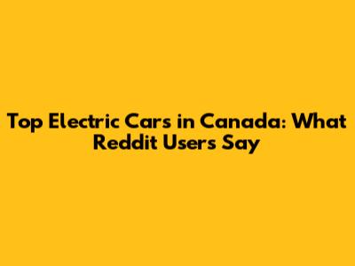Top Electric Cars in Canada: What Reddit Users Say