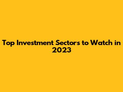 Top Investment Sectors to Watch in 2023