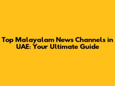Top Malayalam News Channels in UAE: Your Ultimate Guide