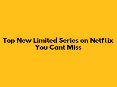 Top New Limited Series on Netflix You Can't Miss