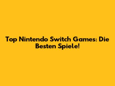 Top Nintendo Switch Games: Die Besten Spiele!