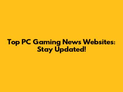 Top PC Gaming News Websites: Stay Updated!