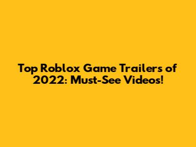 Top Roblox Game Trailers of 2022: Must-See Videos!