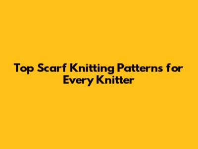 Top Scarf Knitting Patterns for Every Knitter