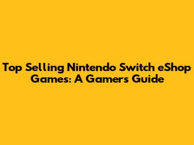Top Selling Nintendo Switch eShop Games: A Gamer's Guide