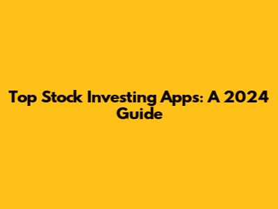 Top Stock Investing Apps: A 2024 Guide