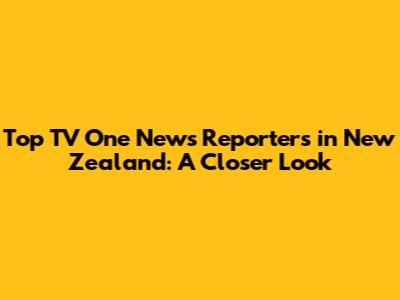 Top TV One News Reporters in New Zealand: A Closer Look