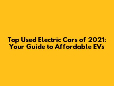 Top Used Electric Cars of 2021: Your Guide to Affordable EVs