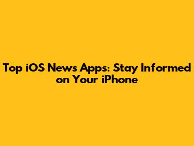 Top iOS News Apps: Stay Informed on Your iPhone