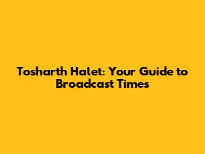 Tosharth Halet: Your Guide to Broadcast Times