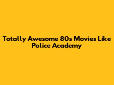 Totally Awesome 80s Movies Like Police Academy