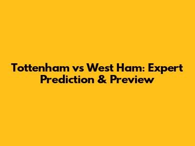 Tottenham vs West Ham: Expert Prediction & Preview