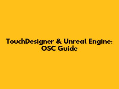 TouchDesigner & Unreal Engine: OSC Guide