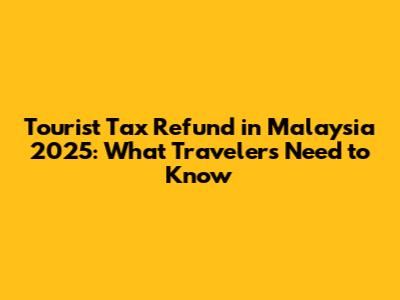 Tourist Tax Refund in Malaysia 2025: What Travelers Need to Know