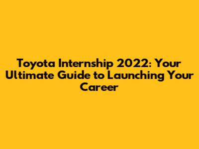 Toyota Internship 2022: Your Ultimate Guide to Launching Your Career